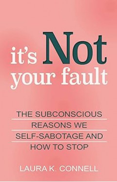 It's Not Your Fault - The Subconscious Reasons We Self-Sabotage and How to Stop